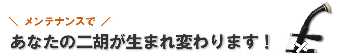 メンテナンスであなたの二胡が生まれ変わります!